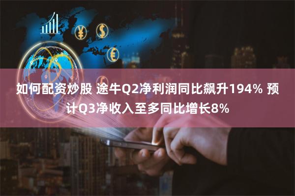 如何配资炒股 途牛Q2净利润同比飙升194% 预计Q3净收入至多同比增长8%