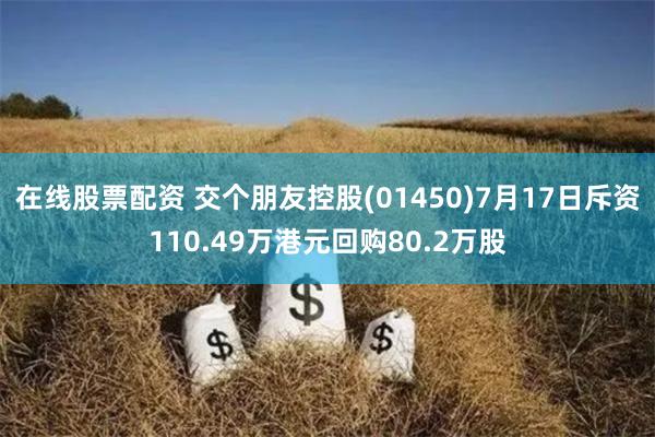 在线股票配资 交个朋友控股(01450)7月17日斥资110.49万港元回购80.2万股