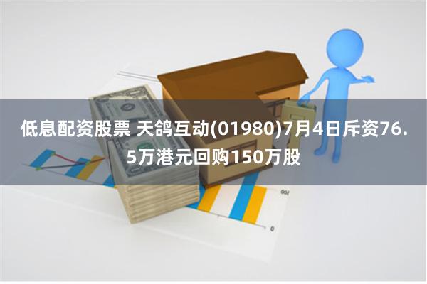 低息配资股票 天鸽互动(01980)7月4日斥资76.5万港元回购150万股