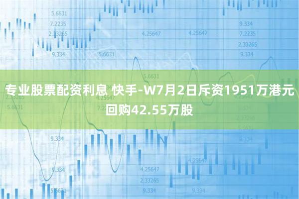 专业股票配资利息 快手-W7月2日斥资1951万港元回购42.55万股