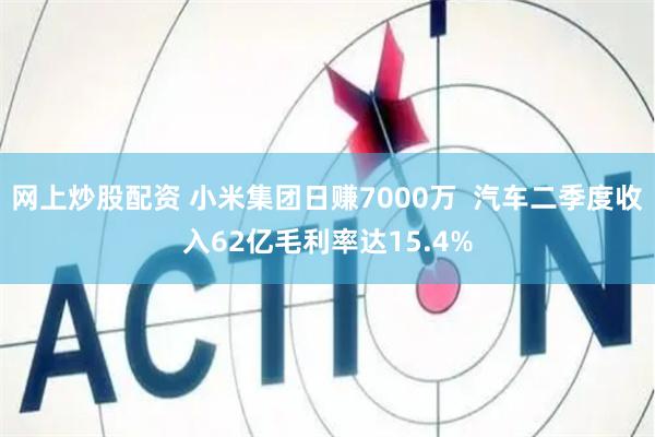 网上炒股配资 小米集团日赚7000万  汽车二季度收入62亿毛利率达15.4%