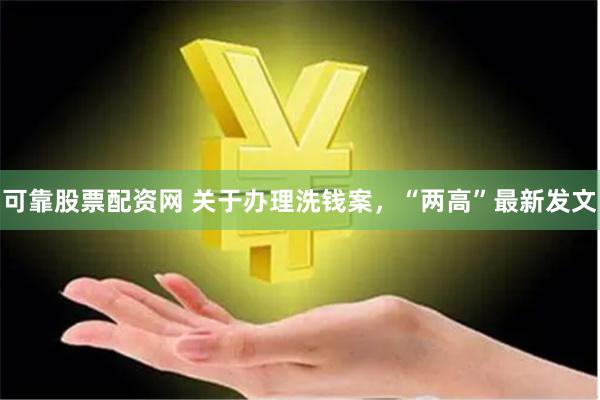 可靠股票配资网 关于办理洗钱案，“两高”最新发文