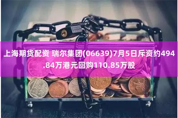 上海期货配资 瑞尔集团(06639)7月5日斥资约494.84万港元回购110.85万股