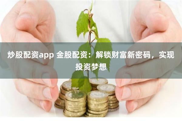 炒股配资app 金股配资：解锁财富新密码，实现投资梦想