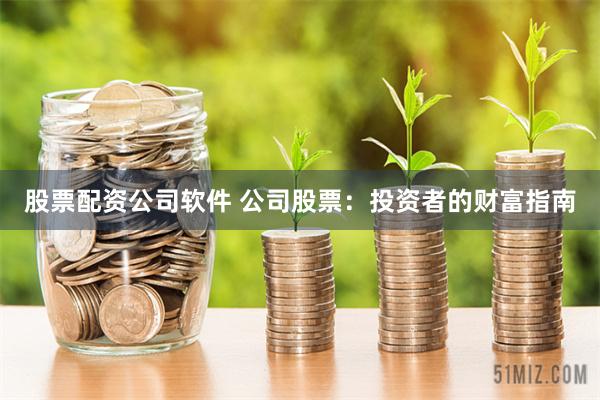 股票配资公司软件 公司股票：投资者的财富指南